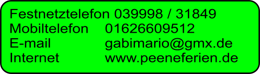 Festnetztelefon 039998 / 31849 Mobiltelefon	01626609512 E-mail			gabimario@gmx.de Internet			www.peeneferien.de
