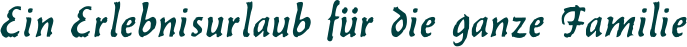 Ein Erlebnisurlaub f�r die ganze Familie