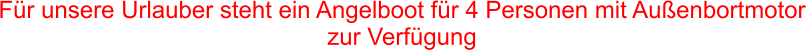 F�r unsere Urlauber steht ein Angelboot f�r 4 Personen mit Au�enbortmotor zur Verf�gung